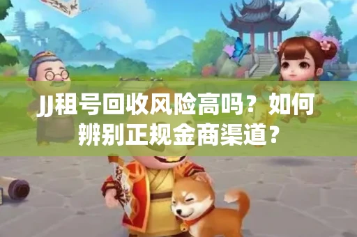JJ租号回收风险高吗？如何辨别正规金商渠道？